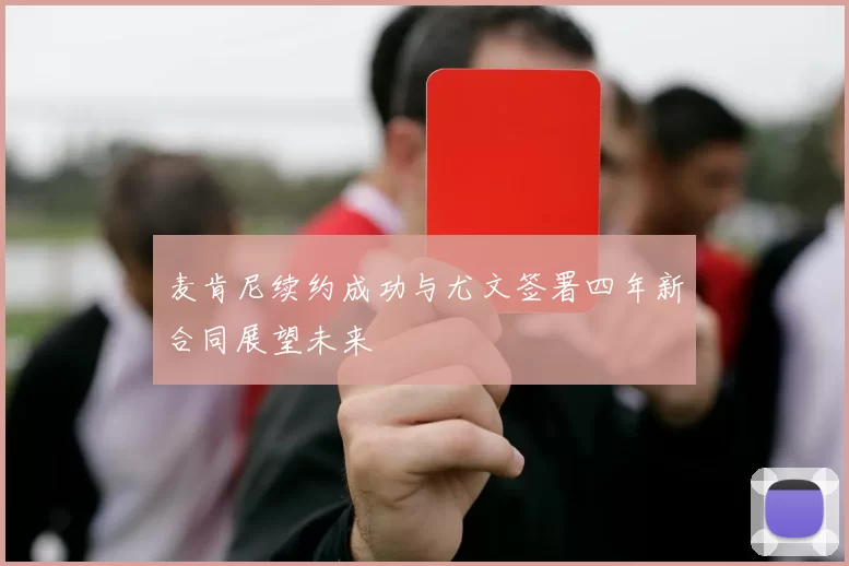 麦肯尼续约成功与尤文签署四年新合同展望未来