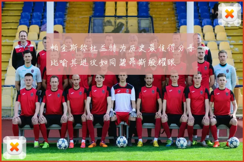 帕金斯称杜兰特为历史最佳得分手比喻其进攻如同碧昂斯般耀眼
