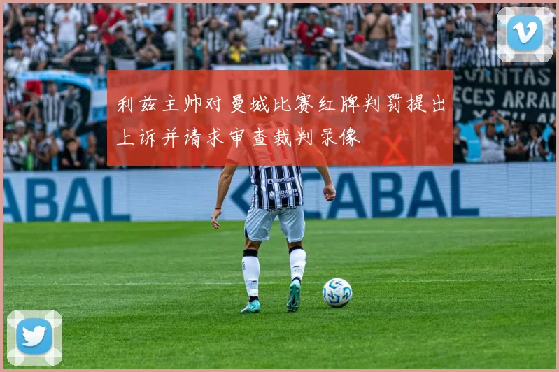 利兹主帅对曼城比赛红牌判罚提出上诉并请求审查裁判录像