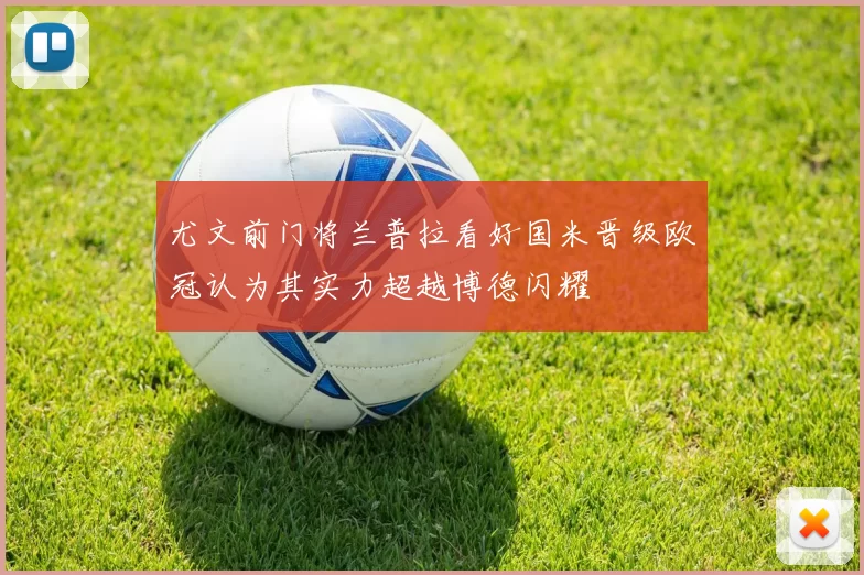 尤文前门将兰普拉看好国米晋级欧冠认为其实力超越博德闪耀