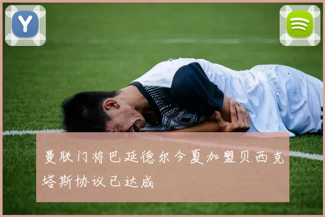 曼联门将巴延德尔今夏加盟贝西克塔斯协议已达成