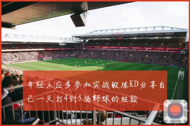 年轻人应多参加实战锻炼KD分享自己一天打4到5场野球的经验