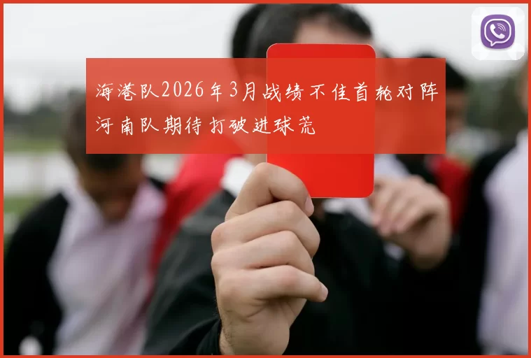 海港队2026年3月战绩不佳首轮对阵河南队期待打破进球荒