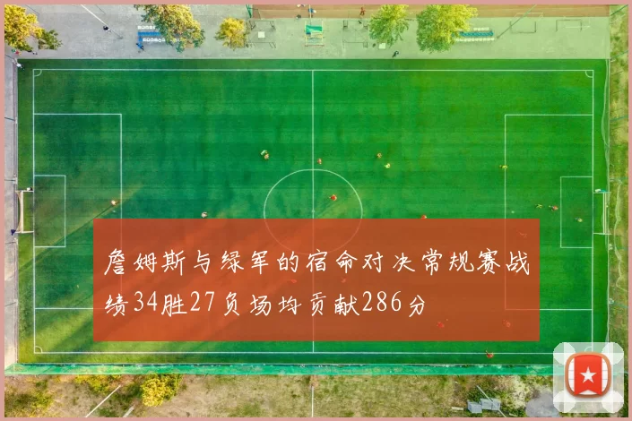 詹姆斯与绿军的宿命对决常规赛战绩34胜27负场均贡献286分
