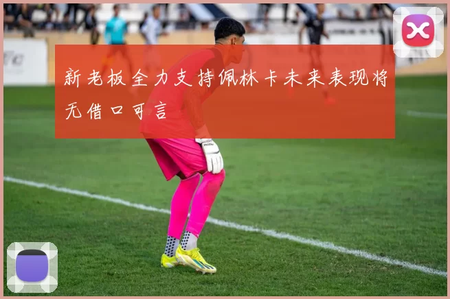 新老板全力支持佩林卡未来表现将无借口可言