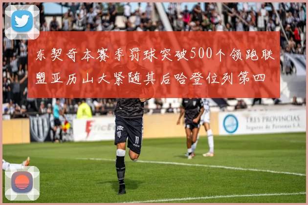 东契奇本赛季罚球突破500个领跑联盟亚历山大紧随其后哈登位列第四