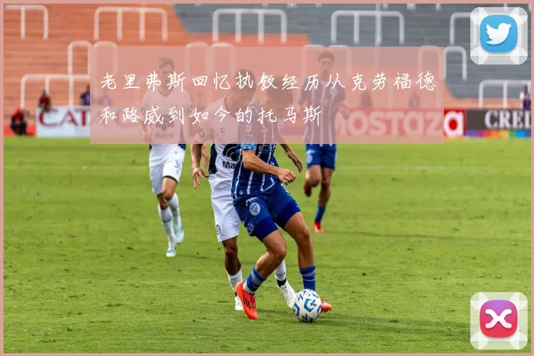 老里弗斯回忆执教经历从克劳福德和路威到如今的托马斯