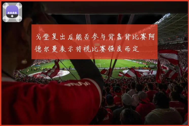 戈登复出后能否参与背靠背比赛阿德尔曼表示将视比赛强度而定