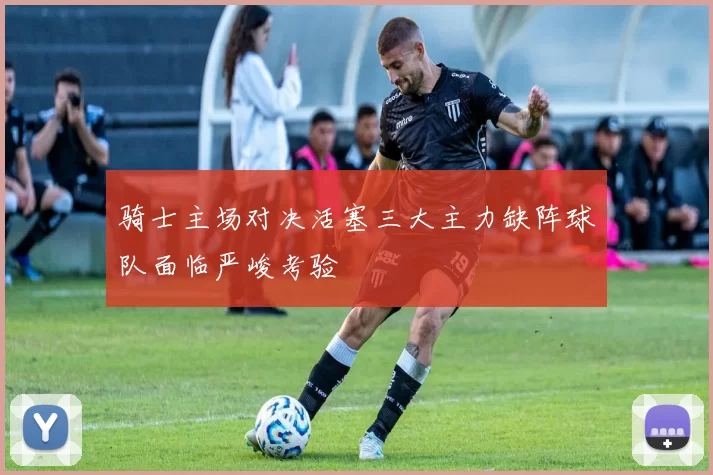 骑士主场对决活塞三大主力缺阵球队面临严峻考验