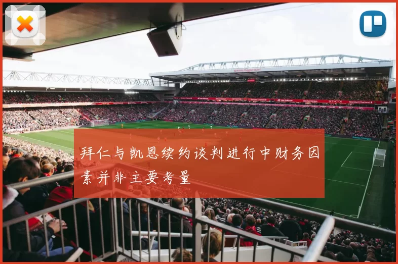 拜仁与凯恩续约谈判进行中财务因素并非主要考量