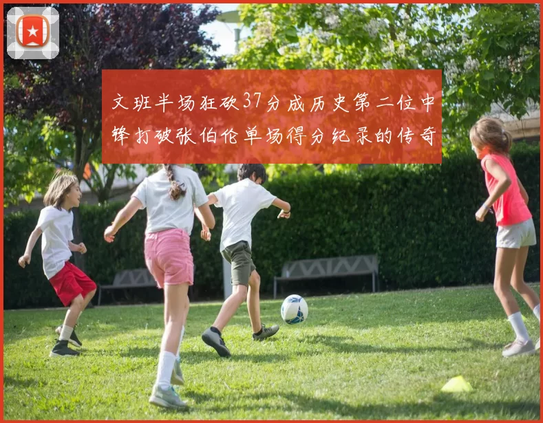 文班半场狂砍37分成历史第二位中锋打破张伯伦单场得分纪录的传奇时刻