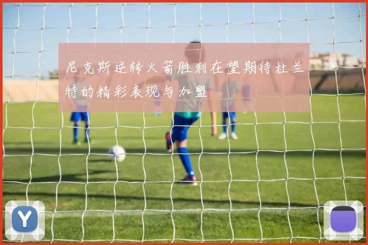 尼克斯逆转火箭胜利在望期待杜兰特的精彩表现与加盟